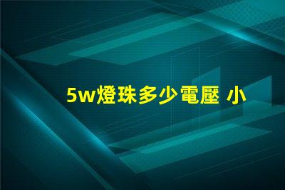 5w燈珠多少電壓 小燈珠是多少電壓